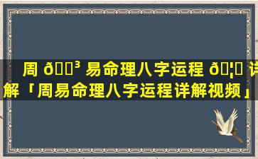 周 🐳 易命理八字运程 🦅 详解「周易命理八字运程详解视频」